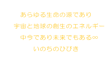   �@�@�@�����鐶���̌��ł���  �@�@�F���ƒn���̑n���̃G�l���M�[  �@�@�@�����ł��薢���ł����遇  �@�@�@�@�@���̂��̂Ђт�  